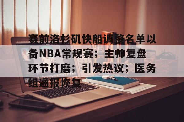 赛前洛杉矶快船调整名单以备NBA常规赛；主帅复盘环节打磨；引发热议；医务组通报恢复的简单介绍