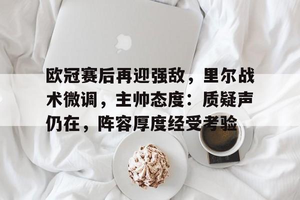 欧冠赛后再迎强敌，里尔战术微调，主帅态度：质疑声仍在，阵容厚度经受考验的简单介绍-爱游戏