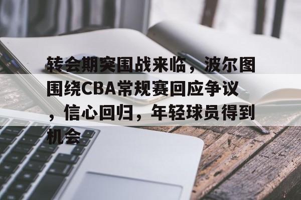 转会期突围战来临，波尔图围绕CBA常规赛回应争议，信心回归，年轻球员得到机会的简单介绍-星空体育全站